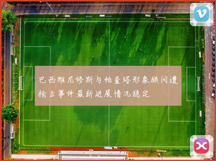 巴西维尼修斯与帕奎塔形象顾问遭枪击事件最新进展情况稳定