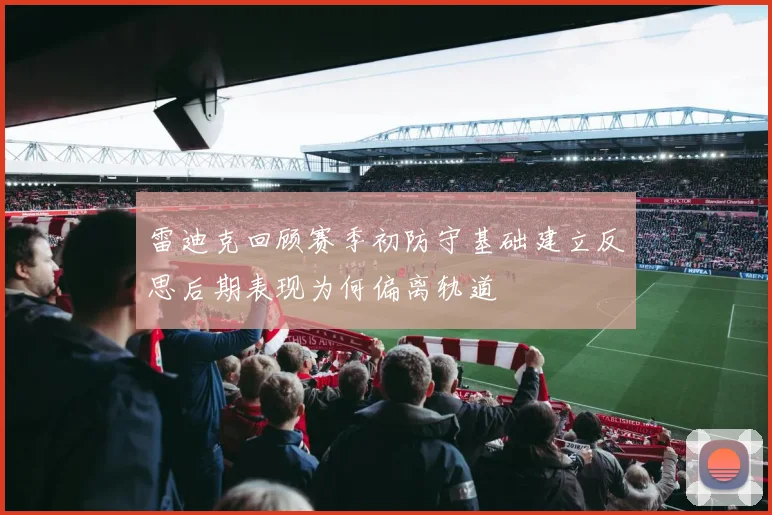 雷迪克回顾赛季初防守基础建立反思后期表现为何偏离轨道