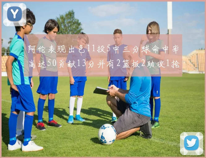 阿伦表现出色11投5中三分球命中率高达50贡献13分并有2篮板2助攻1抢断1盖帽