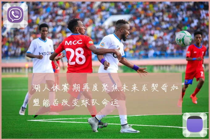 湖人休赛期再度聚焦未来东契奇加盟能否改变球队命运