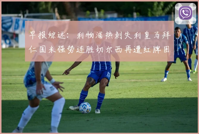 早报综述：利物浦热刺失利皇马拜仁国米强势连胜切尔西再遭红牌困扰