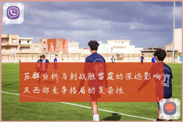 苏群分析马刺战胜雷霆的深远影响及西部竞争格局的复杂性