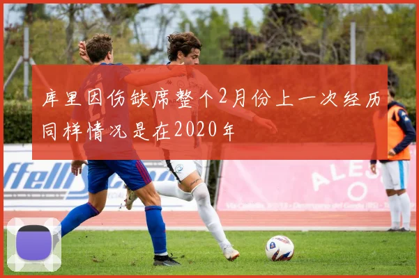 库里因伤缺席整个2月份上一次经历同样情况是在2020年