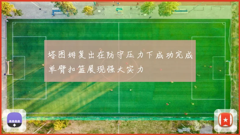 塔图姆复出在防守压力下成功完成单臂扣篮展现强大实力
