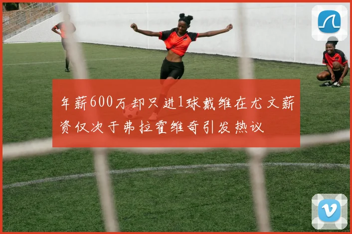 年薪600万却只进1球戴维在尤文薪资仅次于弗拉霍维奇引发热议