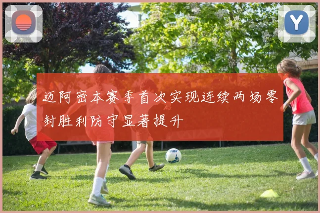 迈阿密本赛季首次实现连续两场零封胜利防守显著提升