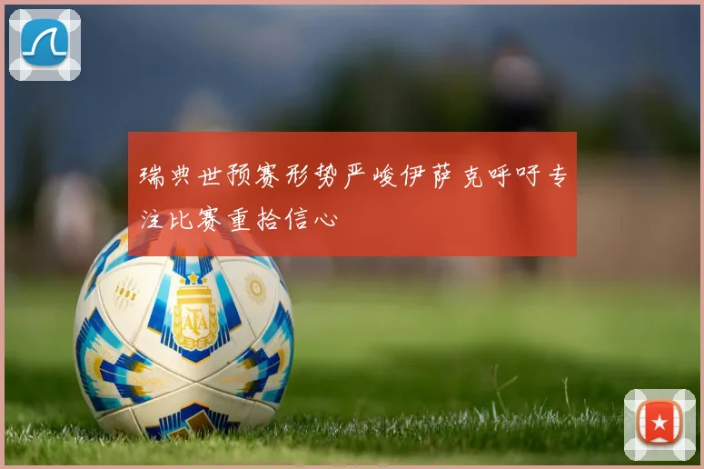 瑞典世预赛形势严峻伊萨克呼吁专注比赛重拾信心