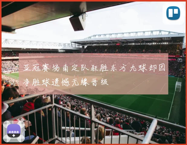 亚冠赛场南定队狂胜东方九球却因净胜球遗憾无缘晋级