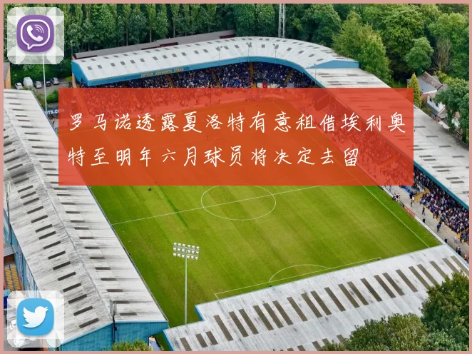 罗马诺透露夏洛特有意租借埃利奥特至明年六月球员将决定去留