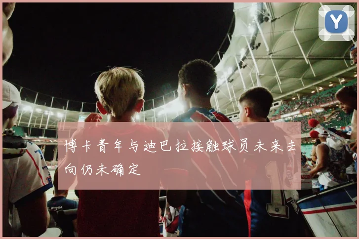 博卡青年与迪巴拉接触球员未来去向仍未确定