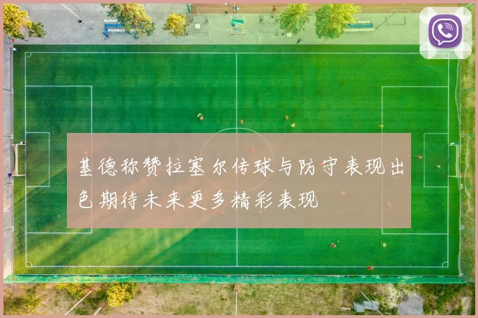 基德称赞拉塞尔传球与防守表现出色期待未来更多精彩表现