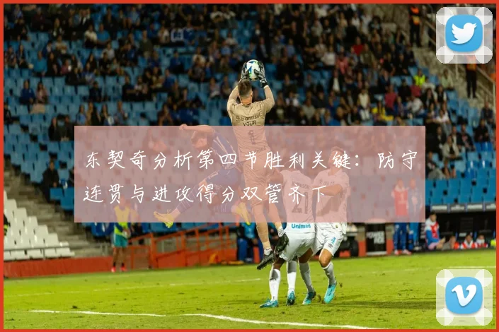 东契奇分析第四节胜利关键：防守连贯与进攻得分双管齐下